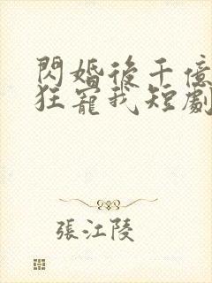 闪婚后千亿老公狂宠我短剧