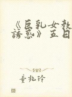 《巨乳女教师の诱惑》五日市芽依