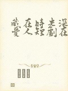 藏在时光深处的爱人短剧在线观看