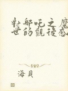 对哪吒之魔童降世的观后感