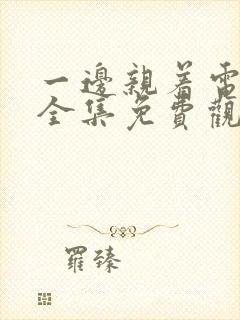 一边亲着电视剧全集免费观看日剧