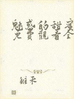 魅惑的甜蜜动漫免费观看全集电视剧