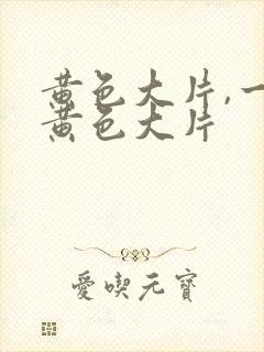 黄色大片,一级黄色大片