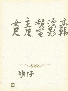 女主超漂亮的大尺度电影韩国