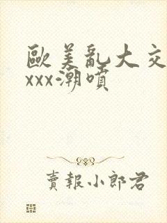 欧美乱大交xxxxx潮喷封面