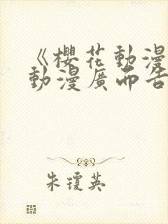 《樱花动漫jj动漫广而告之》樱花动漫