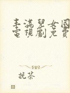 丰满儿女国语版电视剧免费播放