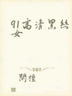 91高清黑丝美女