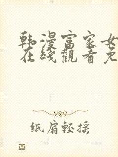 韩漫富家女姐姐在线观看免费全集