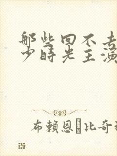 那些回不去的年少时光主演