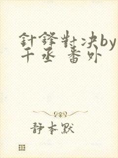 针锋对决by水千丞 番外