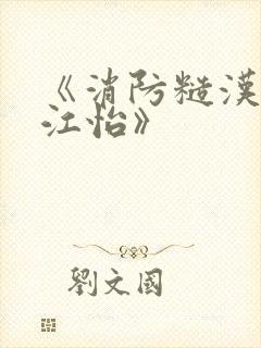 《消防糙汉vs江怡》