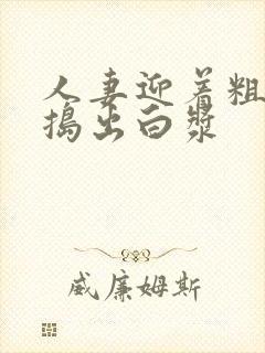 人妻迎着粗大被捣出白浆