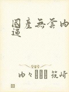 国产无套内射老逼