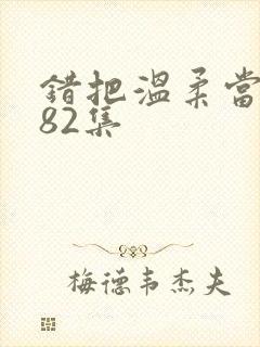 错把温柔当情深82集