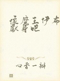 像魔王伊布罗贾献身吧