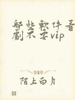 哪些软件看电视剧不要vip