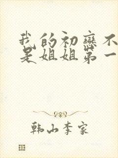 我的初恋不可能是姐姐第一季动漫免费观看