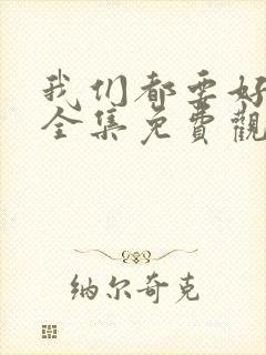 我们都要好好的全集免费观看高清