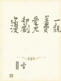 你却爱着一个他漫剧免费观看