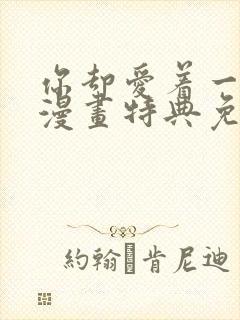 你却爱着一个他漫画特典免费观看