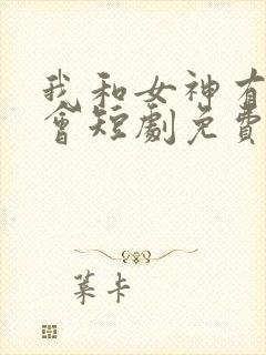 我和女神有个约会短剧免费观看全集高清