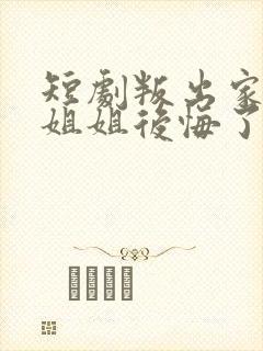 短剧叛出家门后姐姐后悔了免费观看全集