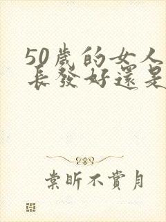 50岁的女人留长发好还是短发好