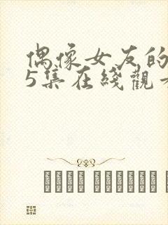 偶像女友的坠落5集在线观看免费