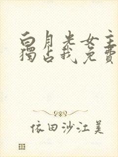 白月光女主总想独占我免费漫画阅读