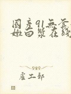 国产91无套粉嫩白浆在线网站