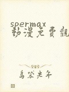 spermax动漫免费观看全集
