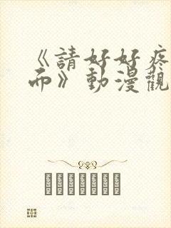 《请好好疼爱里面》动漫观看免费