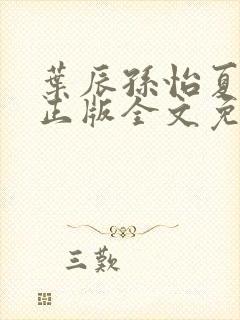 叶辰孙怡夏若雪正版全文免费阅读