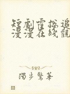 短剧霍总追妻路漫漫在线观看