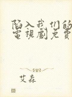 陷入我们的热恋电视剧免费观看全集