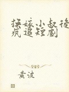 换嫁小叔后前夫疯追短剧