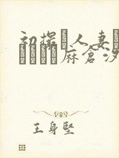 初撮り人妻ドキュメント麻仓汐里封面