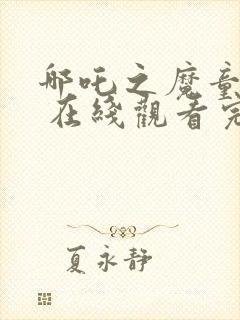 哪吒之魔童降世 在线观看完整版