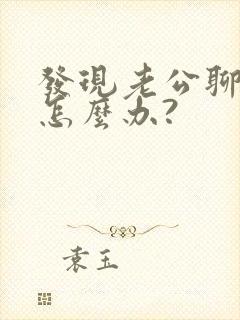 发现老公聊暧昧怎么办?