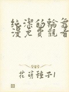 纯洁的轮舞曲动漫免费观看全集完整版