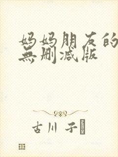 妈妈朋友的儿子无删减版