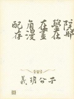 配角在学院中生存漫画在哪看