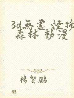 3d无尽 怪物 森林 动漫