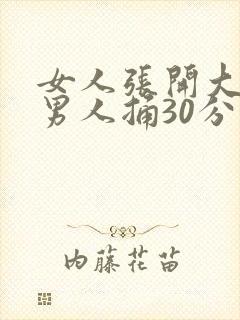 女人张开大腿让男人捅30分钟