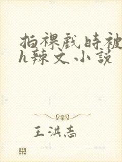 拍裸戏时被c了h辣文小说封面