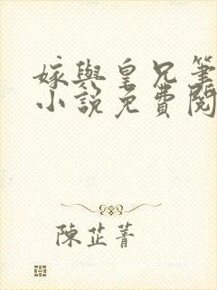 嫁与皇兄笔趣阁小说免费阅读