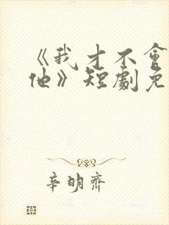 《我才不会喜欢他》短剧免费观看