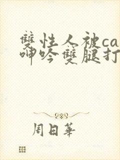 双性人被cao呻吟双腿打开bl