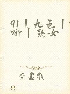 91丨九色丨蝌蚪丨熟女